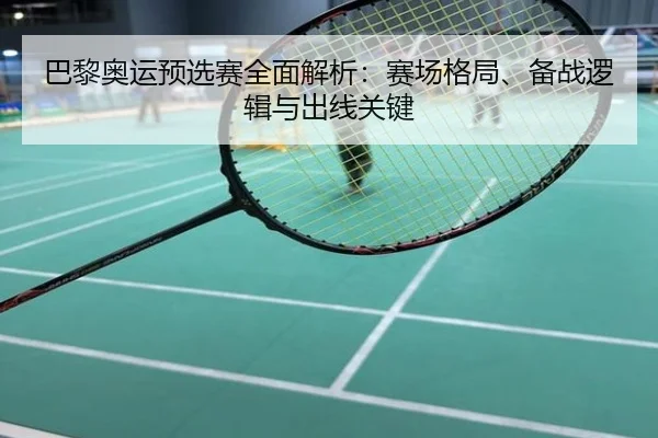 巴黎奥运预选赛全面解析：赛场格局、备战逻辑与出线关键
