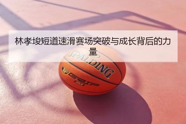 林孝埈短道速滑赛场突破与成长背后的力量